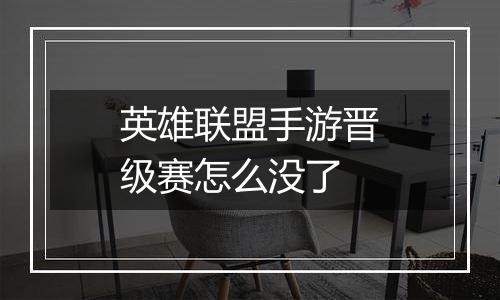 英雄联盟手游晋级赛怎么没了