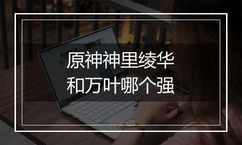 原神神里绫华和万叶哪个强