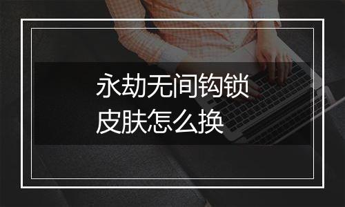 永劫无间钩锁皮肤怎么换