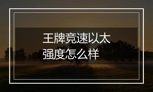 王牌竞速以太强度怎么样