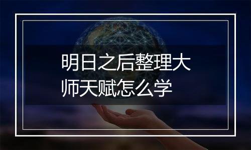 明日之后整理大师天赋怎么学
