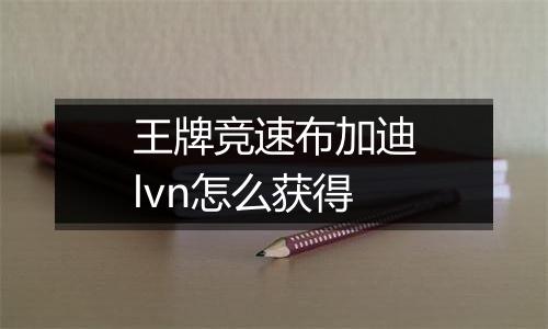 王牌竞速布加迪lvn怎么获得