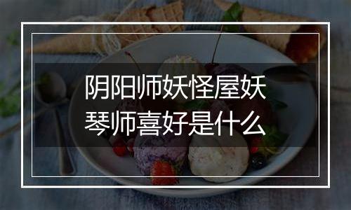 阴阳师妖怪屋妖琴师喜好是什么