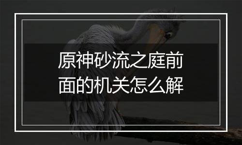 原神砂流之庭前面的机关怎么解