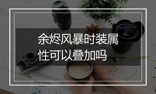 余烬风暴时装属性可以叠加吗