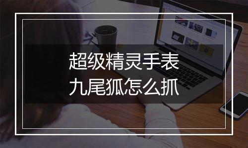超级精灵手表九尾狐怎么抓