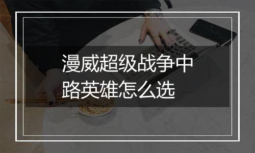 漫威超级战争中路英雄怎么选