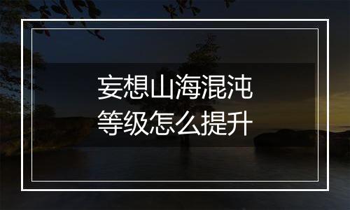 妄想山海混沌等级怎么提升