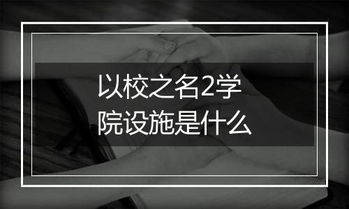 以校之名2学院设施是什么