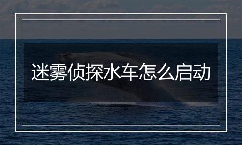 迷雾侦探水车怎么启动