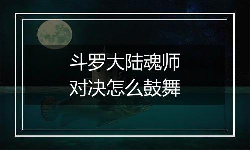斗罗大陆魂师对决怎么鼓舞