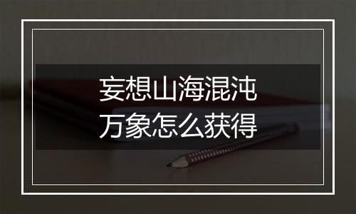 妄想山海混沌万象怎么获得