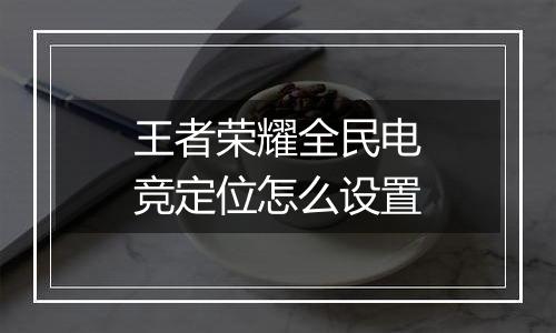王者荣耀全民电竞定位怎么设置