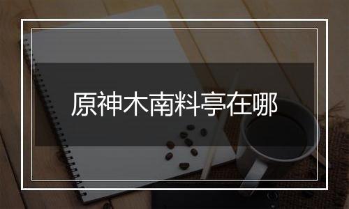 原神木南料亭在哪