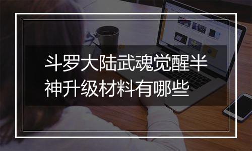 斗罗大陆武魂觉醒半神升级材料有哪些