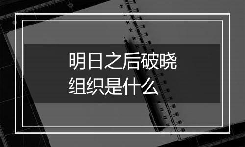 明日之后破晓组织是什么