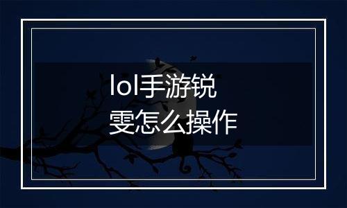 lol手游锐雯怎么操作