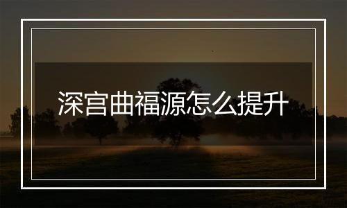 深宫曲福源怎么提升