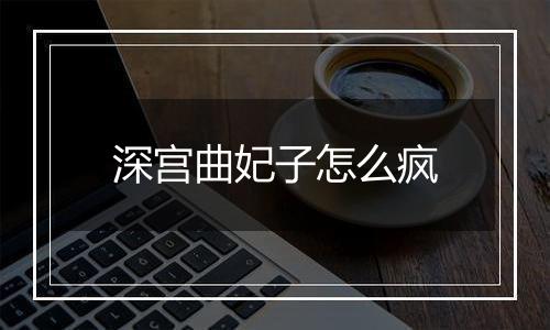 深宫曲妃子怎么疯