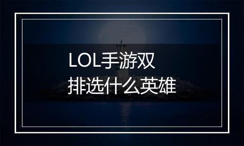 LOL手游双排选什么英雄