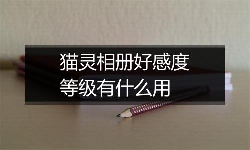 猫灵相册好感度等级有什么用