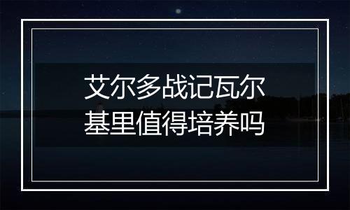 艾尔多战记瓦尔基里值得培养吗