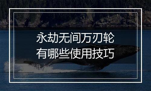永劫无间万刃轮有哪些使用技巧
