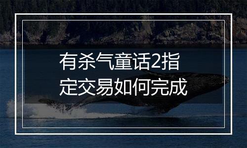 有杀气童话2指定交易如何完成