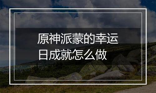 原神派蒙的幸运日成就怎么做