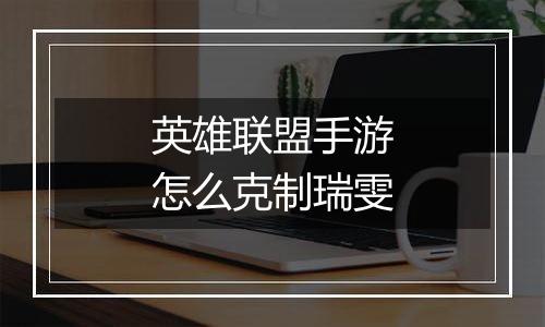 英雄联盟手游怎么克制瑞雯