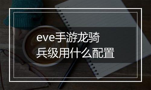eve手游龙骑兵级用什么配置