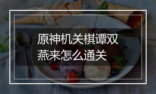 原神机关棋谭双燕来怎么通关