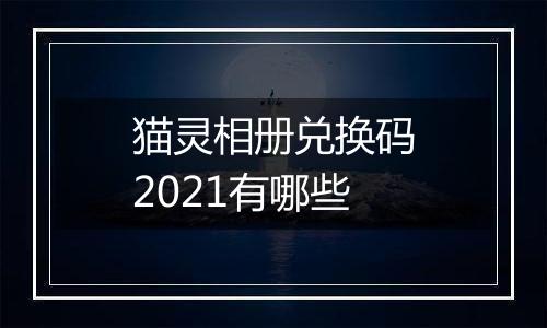 猫灵相册兑换码2021有哪些