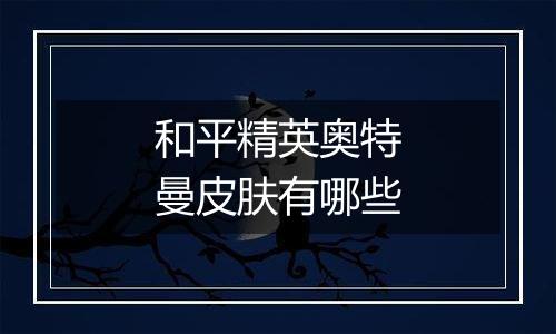 和平精英奥特曼皮肤有哪些