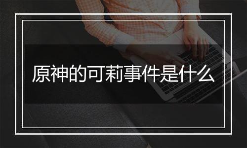 原神的可莉事件是什么