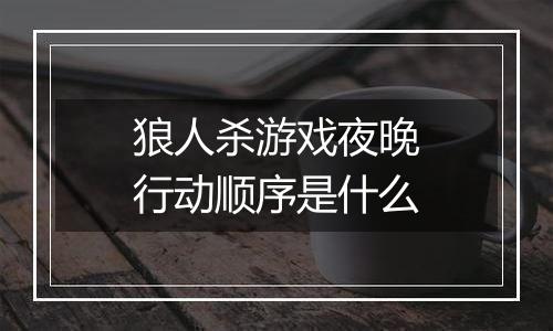 狼人杀游戏夜晚行动顺序是什么
