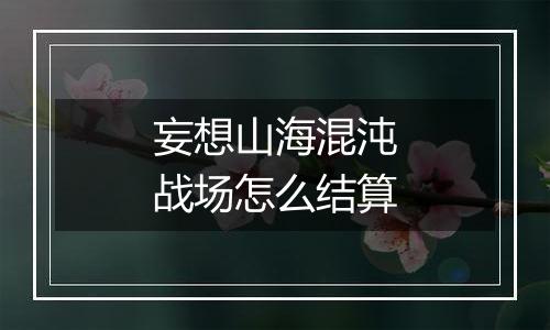 妄想山海混沌战场怎么结算