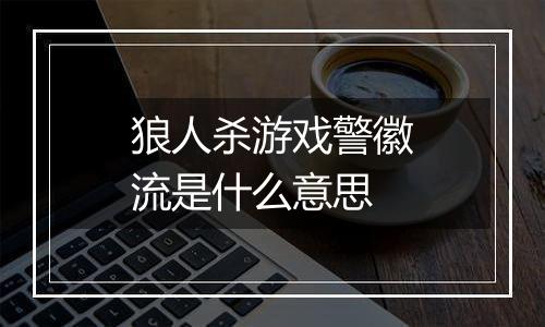 狼人杀游戏警徽流是什么意思