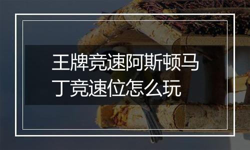 王牌竞速阿斯顿马丁竞速位怎么玩
