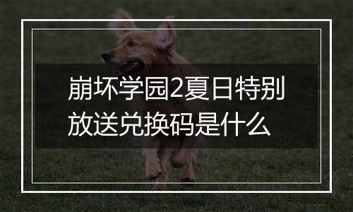 崩坏学园2夏日特别放送兑换码是什么