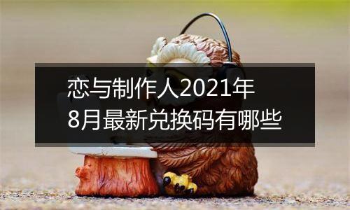 恋与制作人2021年8月最新兑换码有哪些