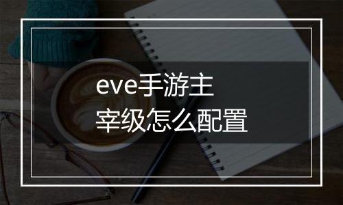 eve手游主宰级怎么配置