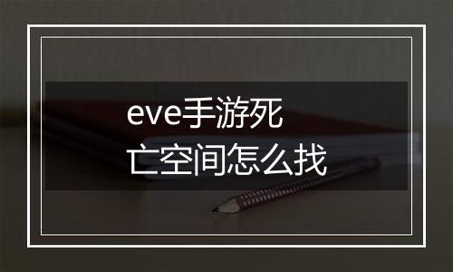 eve手游死亡空间怎么找