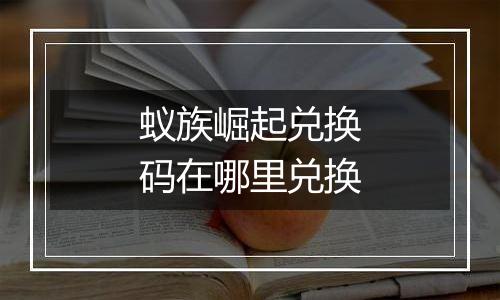 蚁族崛起兑换码在哪里兑换