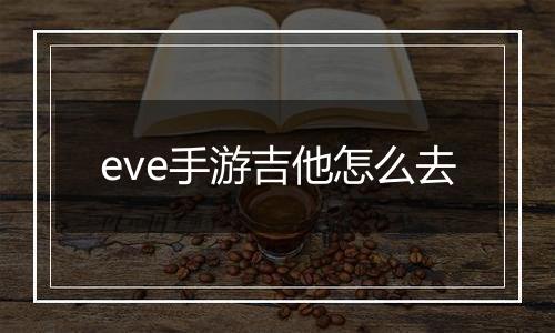 eve手游吉他怎么去