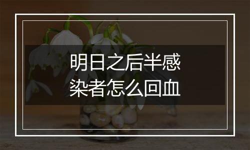 明日之后半感染者怎么回血