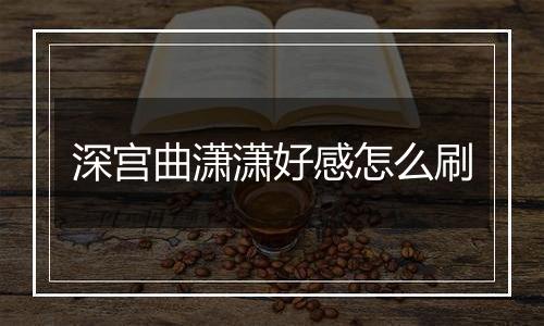 深宫曲潇潇好感怎么刷