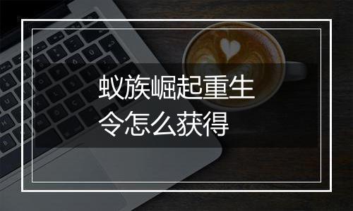 蚁族崛起重生令怎么获得