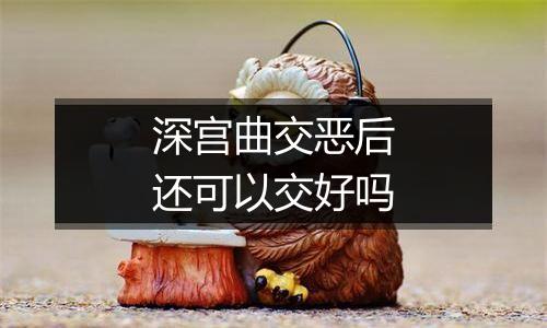深宫曲交恶后还可以交好吗
