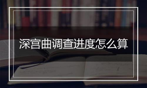 深宫曲调查进度怎么算